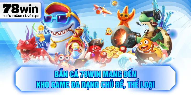 Bắn cá 78WIN mang đến kho game đa dạng chủ đề, thể loại