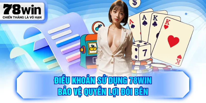 Điều khoản sử dụng 78WIN bảo vệ quyền lợi đôi bên