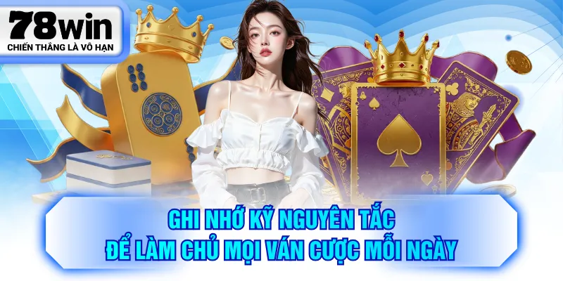 Ghi nhớ kỹ nguyên tắc để làm chủ mọi ván cược mỗi ngày