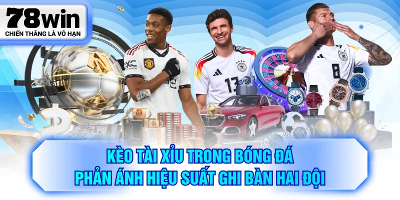 Kèo tài xỉu trong bóng đá phản ánh hiệu suất ghi bàn hai đội