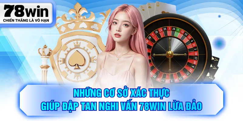 Những cơ sở xác thực giúp đập tan nghi vấn 78WIN lừa đảo