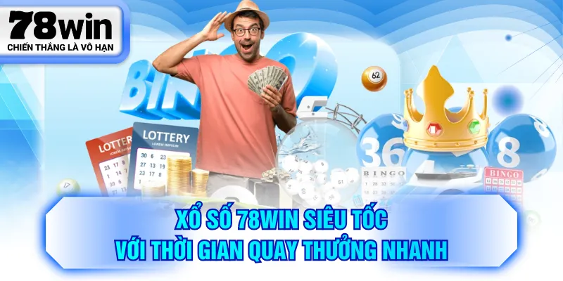 Xổ Số 78WIN siêu tốc với thời gian quay thưởng nhanh